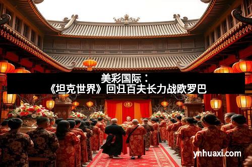 美彩国际：《坦克世界》回归百夫长力战欧罗巴