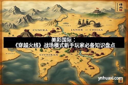 美彩国际：《穿越火线》战场模式新手玩家必备知识盘点