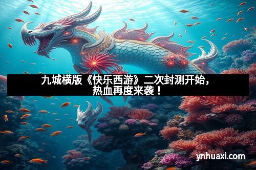 九城横版《快乐西游》二次封测开始，热血再度来袭！