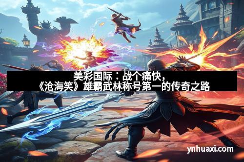 美彩国际：战个痛快，《沧海笑》雄霸武林称号第一的传奇之路